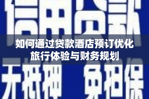 临猗如何通过贷款酒店预订优化旅行体验与财务规划