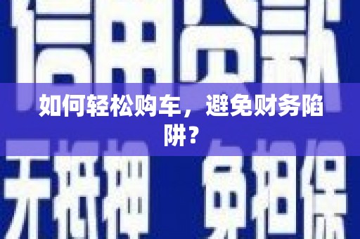 临猗如何轻松购车，避免财务陷阱？