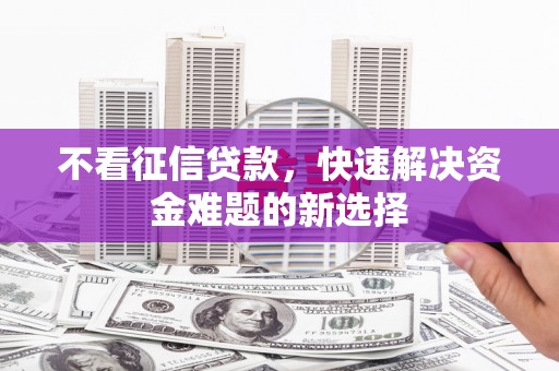 临猗不看征信贷款，快速解决资金难题的新选择