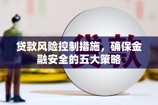 临猗贷款风险控制措施，确保金融安全的五大策略
