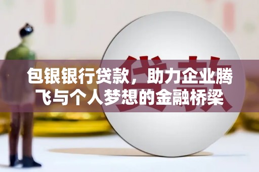 临猗包银银行贷款，助力企业腾飞与个人梦想的金融桥梁