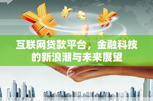 临猗互联网贷款平台，金融科技的新浪潮与未来展望