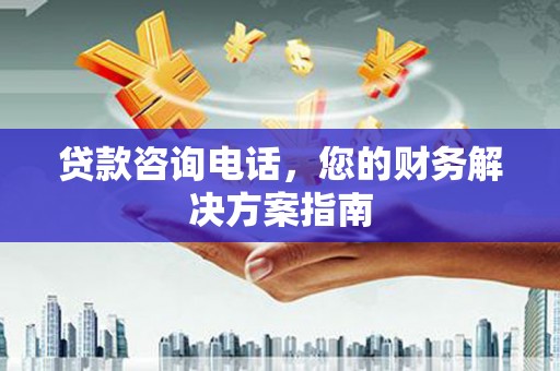 临猗贷款咨询电话，您的财务解决方案指南