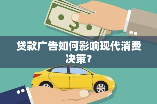 临猗贷款广告如何影响现代消费决策？