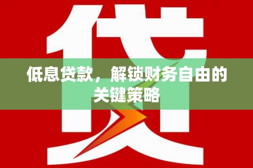 临猗低息贷款，解锁财务自由的关键策略