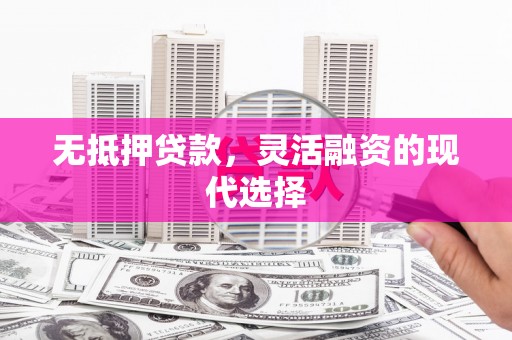 临猗无抵押贷款，灵活融资的现代选择