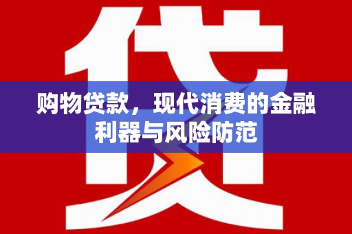临猗购物贷款，现代消费的金融利器与风险防范