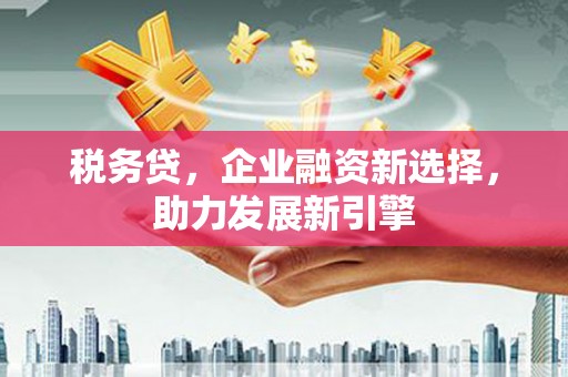 临猗税务贷，企业融资新选择，助力发展新引擎