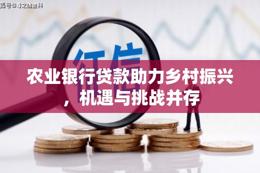 临猗农业银行贷款助力乡村振兴，机遇与挑战并存