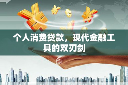 临猗个人消费贷款，现代金融工具的双刃剑