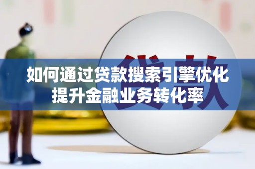 临猗如何通过贷款搜索引擎优化提升金融业务转化率