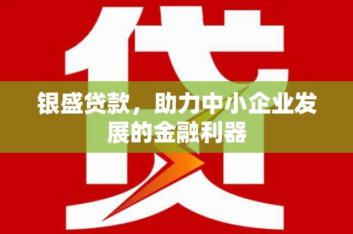 临猗银盛贷款，助力中小企业发展的金融利器
