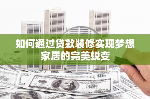 临猗如何通过贷款装修实现梦想家居的完美蜕变