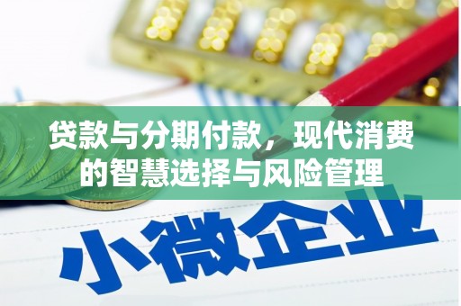 临猗贷款与分期付款，现代消费的智慧选择与风险管理