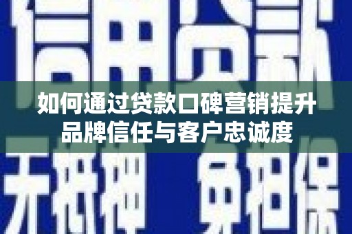 临猗如何通过贷款口碑营销提升品牌信任与客户忠诚度