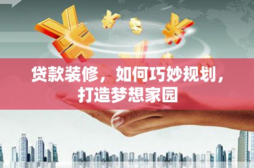 临猗贷款装修，如何巧妙规划，打造梦想家园