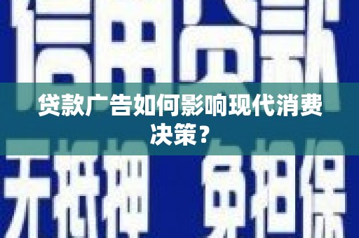 临猗贷款广告如何影响现代消费决策？