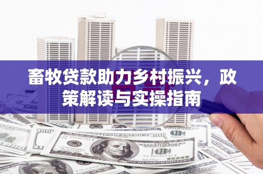临猗畜牧贷款助力乡村振兴，政策解读与实操指南