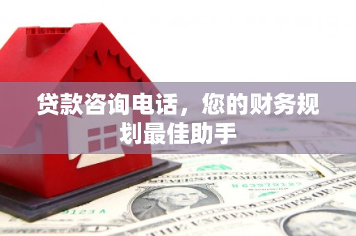 临猗贷款咨询电话，您的财务规划最佳助手