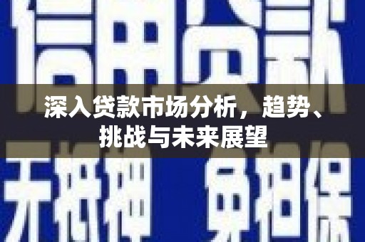 临猗深入贷款市场分析，趋势、挑战与未来展望