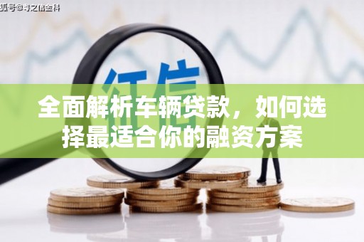 临猗全面解析车辆贷款，如何选择最适合你的融资方案