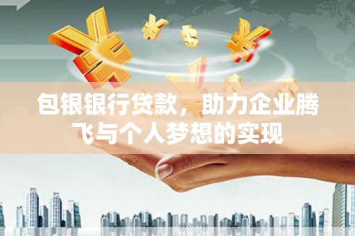 临猗包银银行贷款，助力企业腾飞与个人梦想的实现
