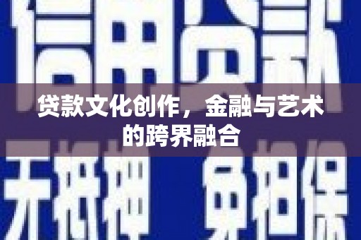 临猗贷款文化创作，金融与艺术的跨界融合