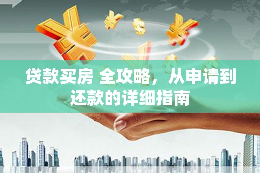临猗贷款买房 全攻略，从申请到还款的详细指南