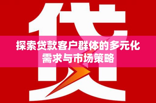 临猗探索贷款客户群体的多元化需求与市场策略