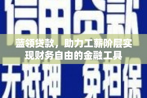 临猗蓝领贷款，助力工薪阶层实现财务自由的金融工具