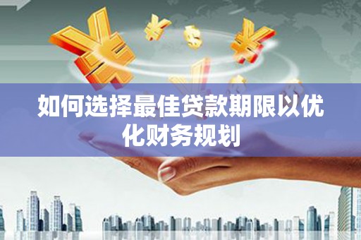 临猗如何选择最佳贷款期限以优化财务规划