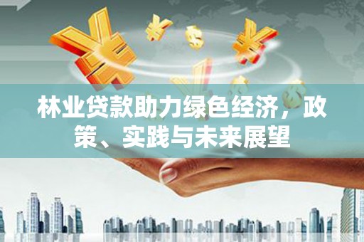 临猗林业贷款助力绿色经济，政策、实践与未来展望