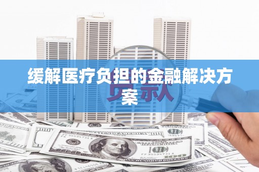 临猗缓解医疗负担的金融解决方案