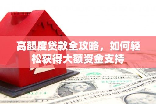 临猗高额度贷款全攻略，如何轻松获得大额资金支持