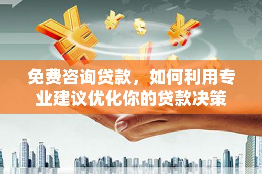 临猗免费咨询贷款，如何利用专业建议优化你的贷款决策