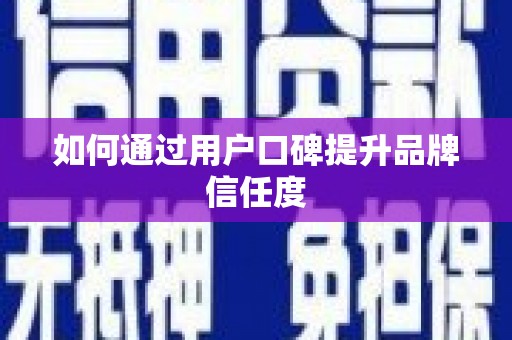 临猗如何通过用户口碑提升品牌信任度