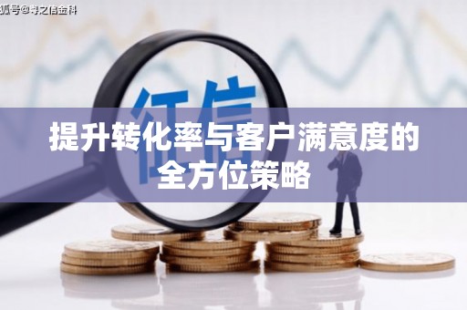 临猗提升转化率与客户满意度的全方位策略