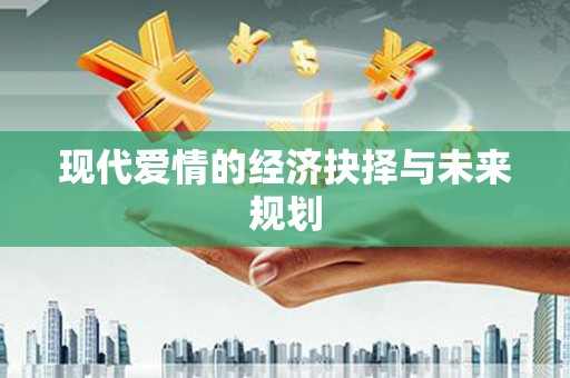 临猗现代爱情的经济抉择与未来规划