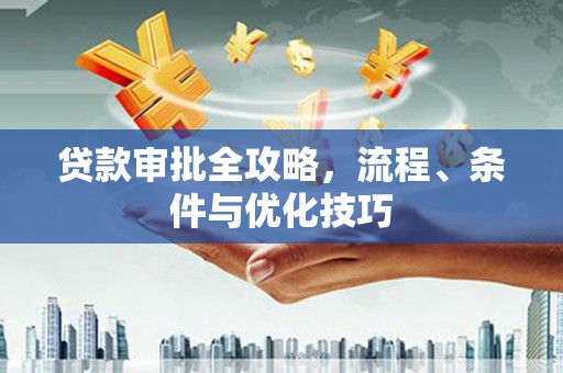 临猗贷款审批全攻略，流程、条件与优化技巧