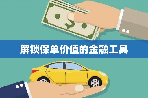 临猗解锁保单价值的金融工具