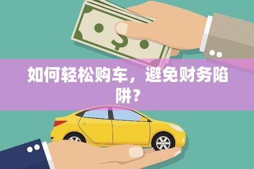 临猗如何轻松购车，避免财务陷阱？