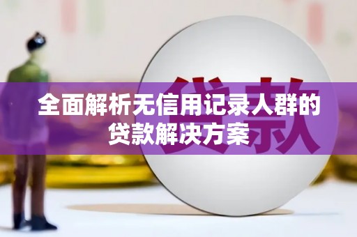 临猗全面解析无信用记录人群的贷款解决方案