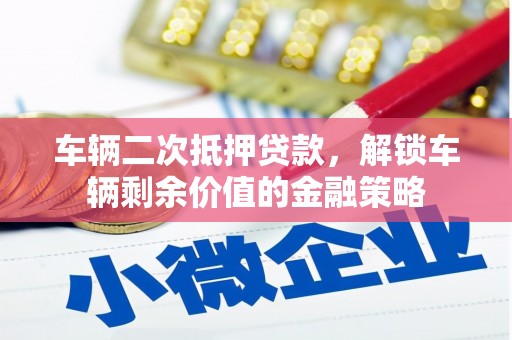 临猗车辆二次抵押贷款，解锁车辆剩余价值的金融策略