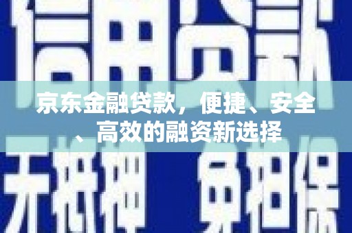 临猗京东金融贷款，便捷、安全、高效的融资新选择