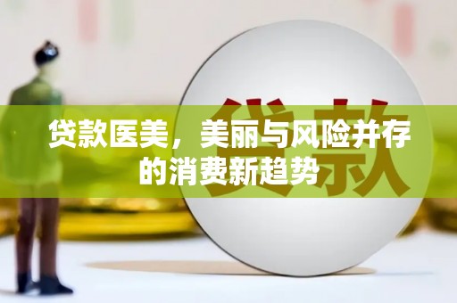 临猗贷款医美，美丽与风险并存的消费新趋势