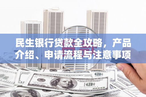 临猗民生银行贷款全攻略，产品介绍、申请流程与注意事项